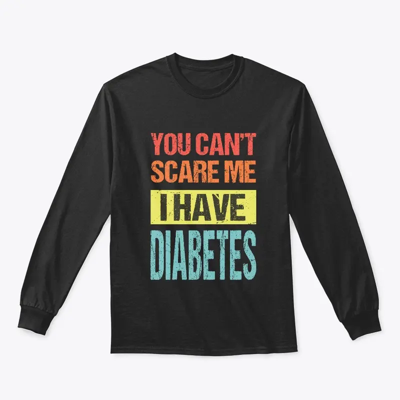 YOU CAN'T SCARE ME I HAVE DIABETES