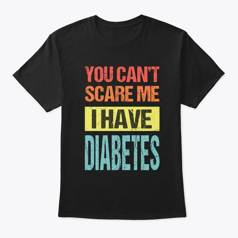 YOU CAN'T SCARE ME I HAVE DIABETES