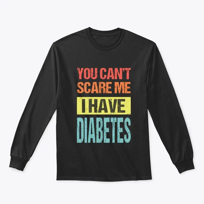 YOU CAN'T SCARE ME I HAVE DIABETES