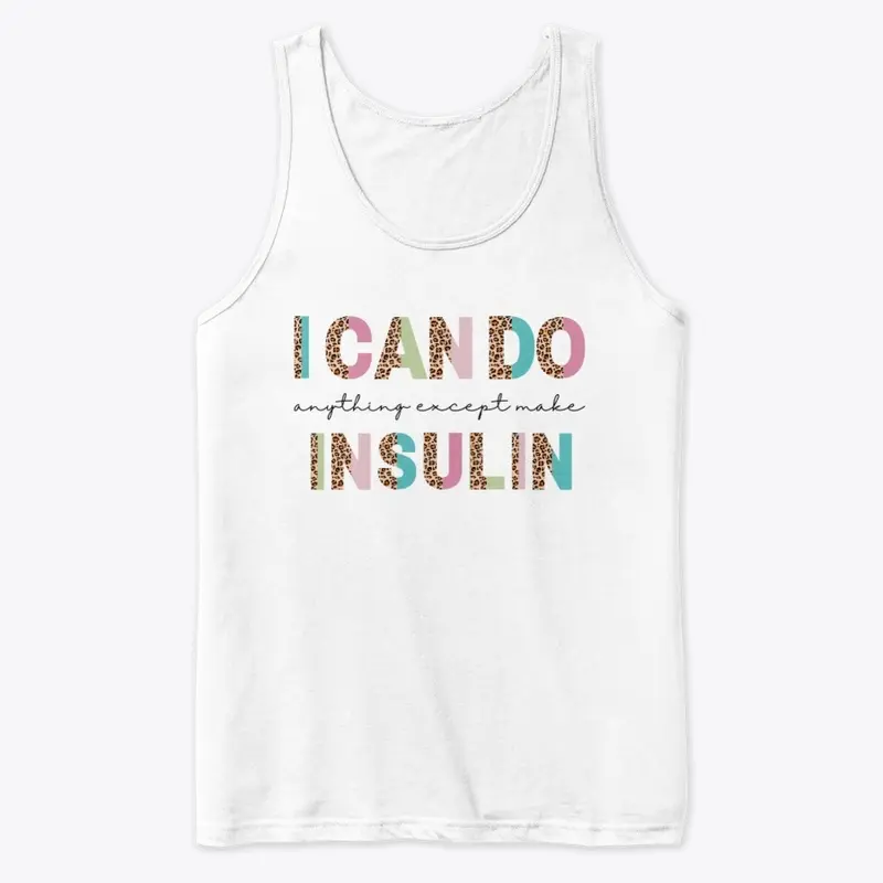 I CAN DO ANYTHING EXCEPT MAKE INSULIN.