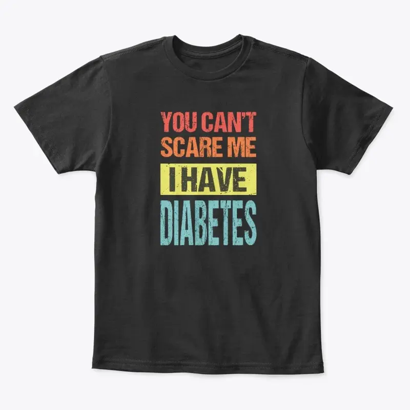 YOU CAN'T SCARE ME I HAVE DIABETES