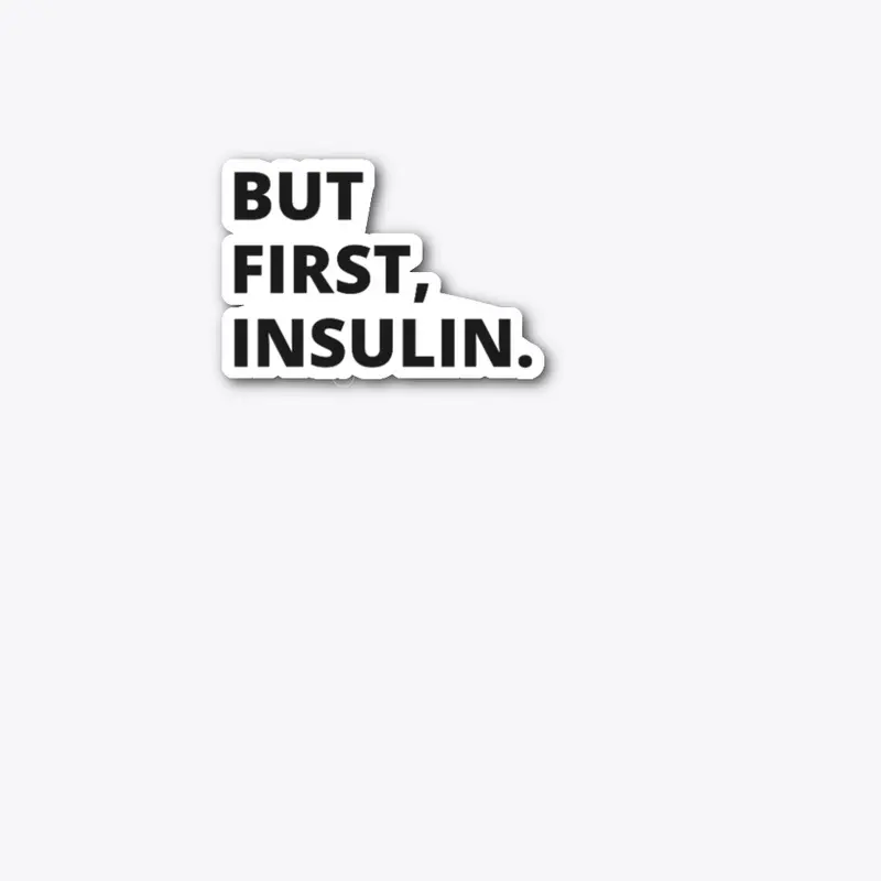 BUT FIRST, INSULIN.